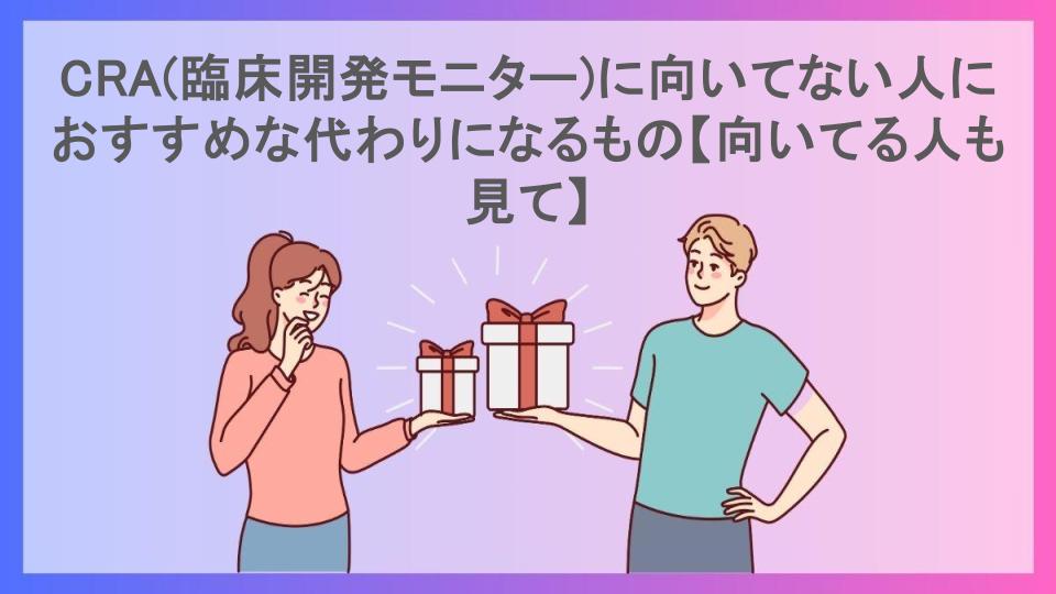 CRA(臨床開発モニター)に向いてない人におすすめな代わりになるもの【向いてる人も見て】